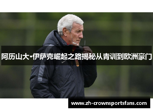 阿历山大·伊萨克崛起之路揭秘从青训到欧洲豪门