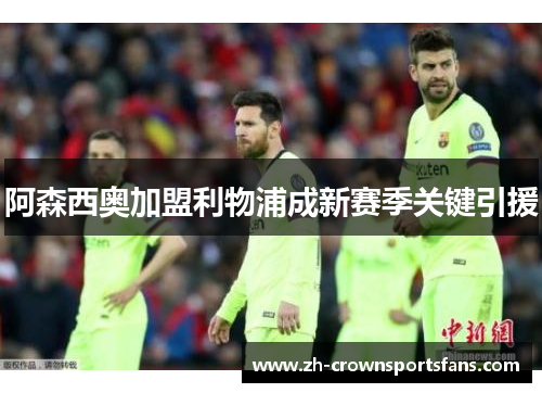 阿森西奥加盟利物浦成新赛季关键引援