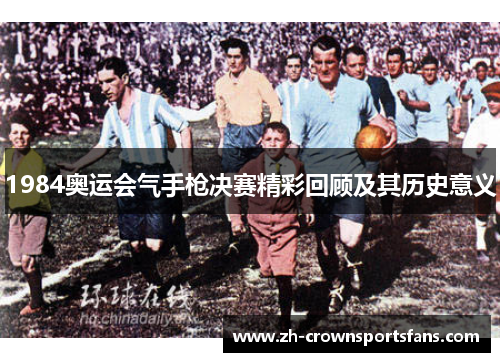 1984奥运会气手枪决赛精彩回顾及其历史意义
