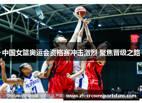 中国女篮奥运会资格赛冲击激烈 聚焦晋级之路