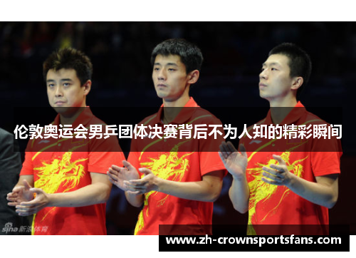 伦敦奥运会男乒团体决赛背后不为人知的精彩瞬间